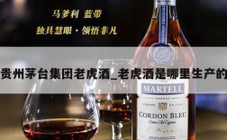 贵州茅台集团老虎酒_老虎酒是哪里生产的