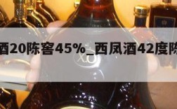 西凤酒20陈窖45%_西凤酒42度陈酒窖藏